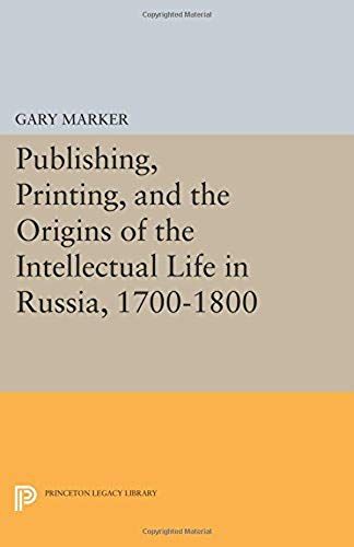Publishing, Printing, And The Origins Of The Intellectual Life In Russia, 1700-1800