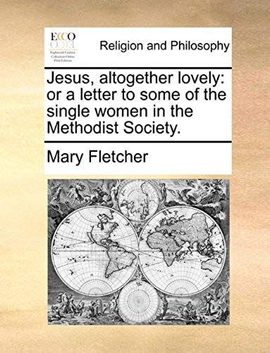Jesus, Altogether Lovely: Or A Letter To Some Of The Single Women In The Methodist Society.