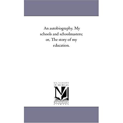An Autobiography. My Schools And Schoolmasters; Or, The Story Of My Education.