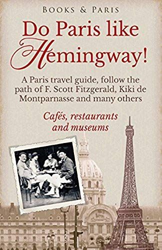 Do Paris Like Hemingway!: A Paris Travel Guide, Follow The Path Of F. Scott Fitzgerald, Kiki De Montparnasse And Many Others, Cafés, Restaurants