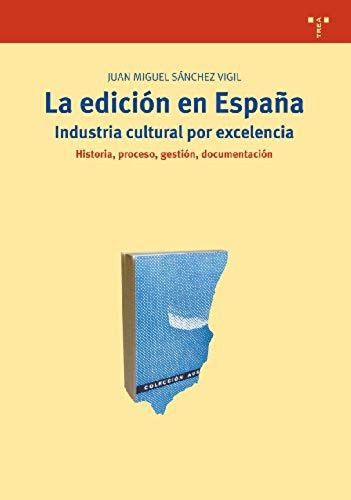 La Edición En España : Industrial Cultural Por Excelencia. Historia, Proceso, Gestión, Documentación