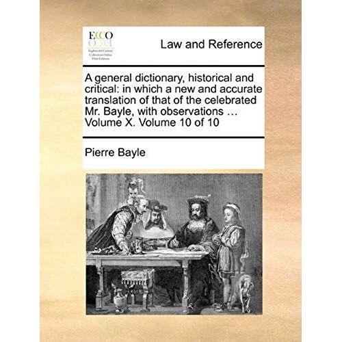 A General Dictionary, Historical And Critical: In Which A New And Accurate Translation Of That Of The Celebrated Mr. Bayle, With Observations ... Vo