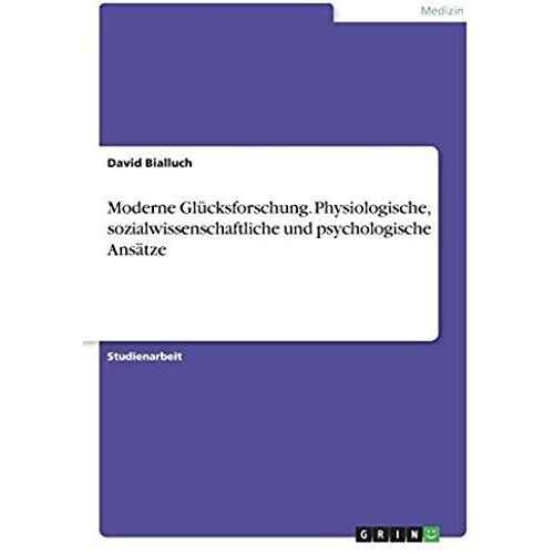 Moderne Glücksforschung. Physiologische, Sozialwissenschaftliche Und Psychologische Ansätze