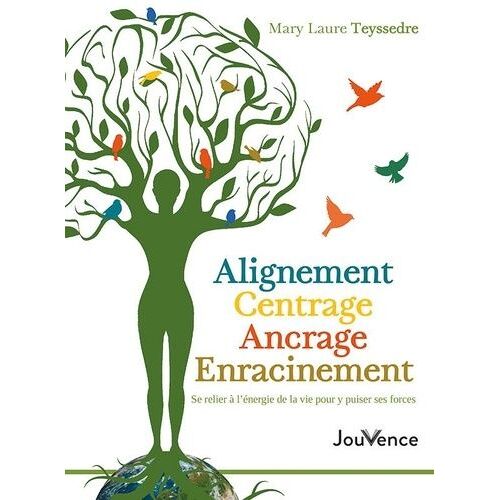 Alignement, Centrage, Ancrage, Enracinement - Se Relier À L'énergie De La Vie Pour Y Puiser Ses Forces