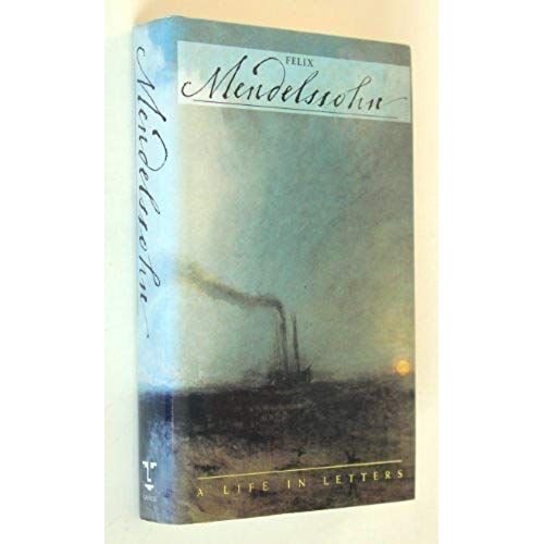 Felix Mendelssohn: A Life In Letters