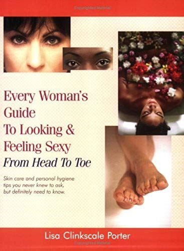 Every Woman's Guide To Looking & Feeling Sexy From Head To Toe: Skin Care And Personal Hygiene Tips You Never Knew To Ask But Definitely Need To Know: 1