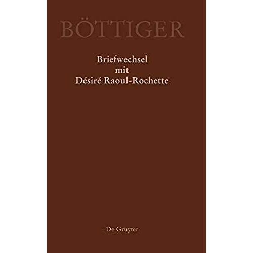 Ausgewählte Briefwechsel Aus Dem Nachlass Von Karl August Böttiger, Karl August Böttiger - Briefwechsel Mit Désiré Raoul-Rochette