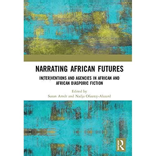 Narrating African Futures: In(Ter)Ventions And Agencies In African And African Diasporic Fiction