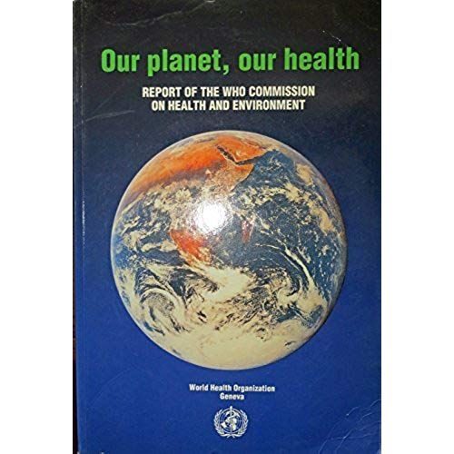 Our Planet, Our Health: Report Of The Who Commission On Health And Environment