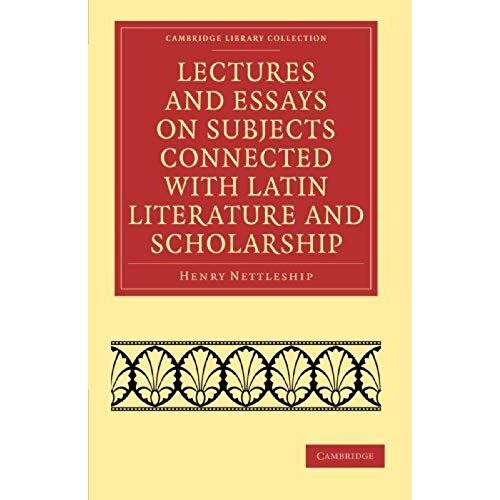Lectures And Essays On Subjects Connected With Latin Literature And Scholarship