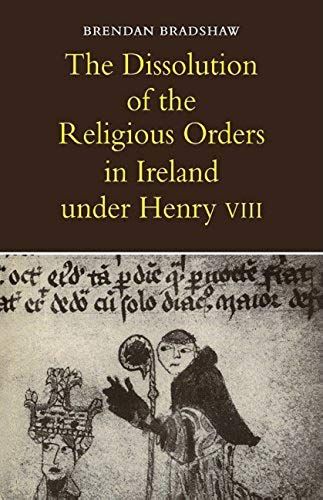 The Dissolution Of The Religious Orders In Ireland Under Henry Viii
