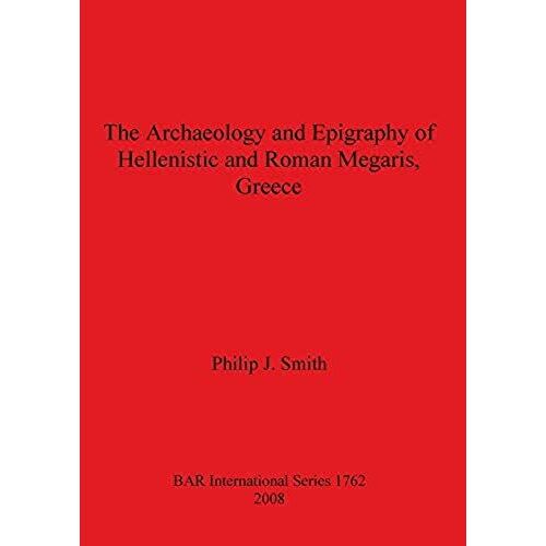 The Archaeology And Epigraphy Of Hellenistic And Roman Megaris, Greece