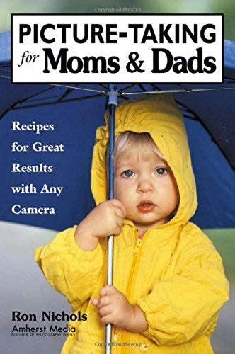Picture-Taking For Moms & Dads: Recipes For Great Results With Any Camera