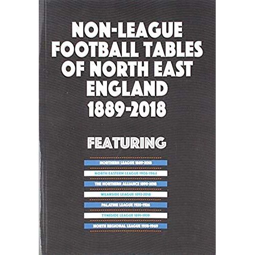 Non-League Football Tables Of North East England 1889-2018