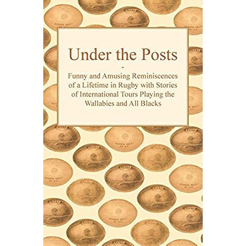 Under The Posts - Funny And Amusing Reminiscences Of A Lifetime In Rugby With Stories Of International Tours Playing The Wallabies And All Blacks