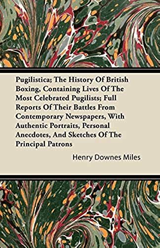 Pugilistica; The History Of British Boxing, Containing Lives Of The Most Celebrated Pugilists; Full Reports Of Their Battles From Contemporary Newspapers, With Authentic Portraits, Personal Anecdotes, And Sketches Of The Principal Patrons