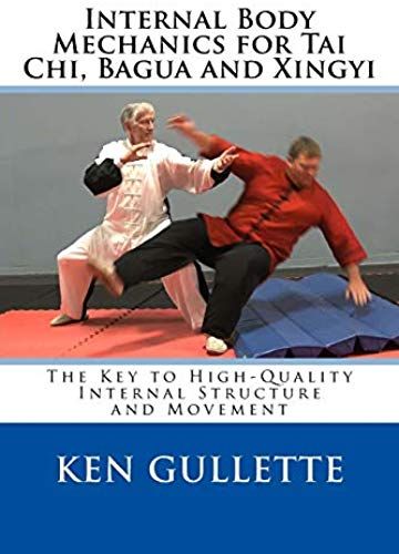 Internal Body Mechanics For Tai Chi, Bagua And Xingyi: The Key To High-Quality Internal Structure And Movement