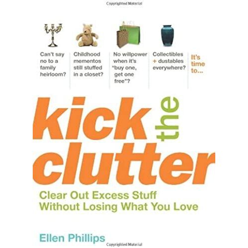Kick The Clutter: Clear Out Excess Stuff Without Losing What You Love