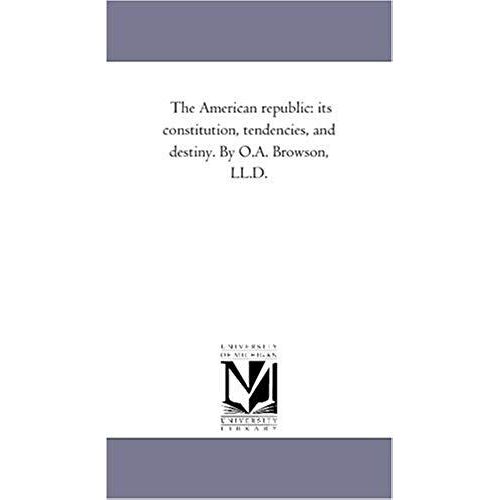 The American Republic: Its Constitution, Tendencies, And Destiny. By O.A. Browson, Ll.D.