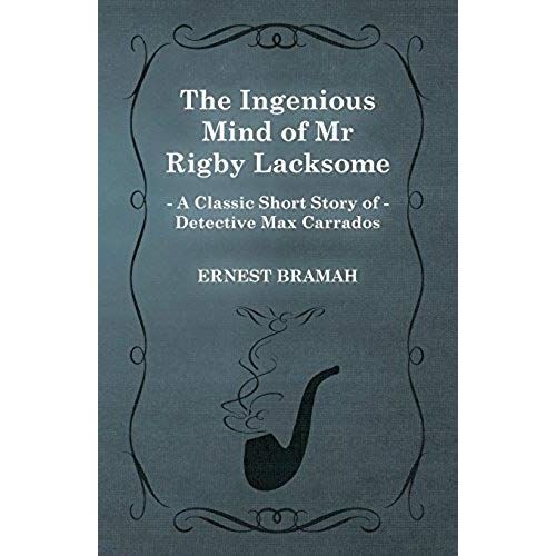 The Ingenious Mind Of Mr Rigby Lacksome (A Classic Short Story Of Detective Max Carrados)