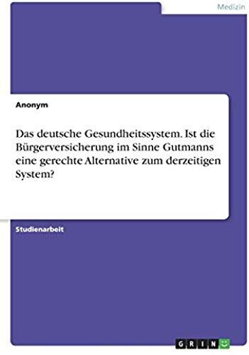 Das Deutsche Gesundheitssystem. Ist Die Bürgerversicherung Im Sinne Gutmanns Eine Gerechte Alternative Zum Derzeitigen System?