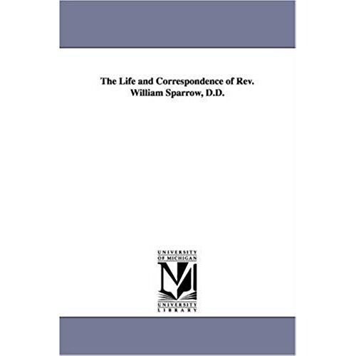 The Life And Correspondence Of Rev. William Sparrow, D.D.