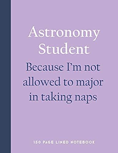 Astronomy Student - Because I'm Not Allowed To Major In Taking Naps: 150 Page Lined Notebook