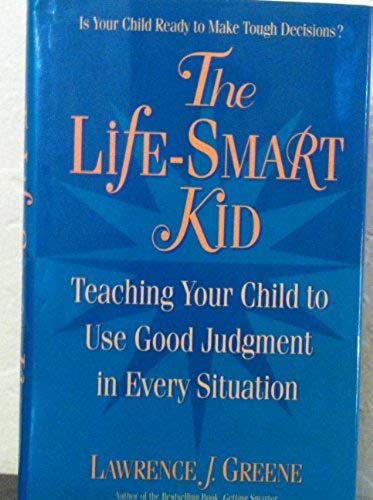 The Life-Smart Kid: Teaching Your Child To Use Good Judgement In Every Situation
