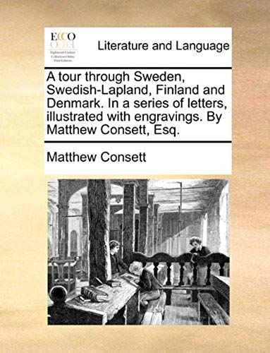 A Tour Through Sweden, Swedish-Lapland, Finland And Denmark. In A Series Of Letters, Illustrated With Engravings. By Matthew Consett, Esq.