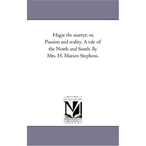 Hagar The Martyr; Or, Passion And Reality. A Tale Of The North And South. By Mrs. H. Marion Stephens.