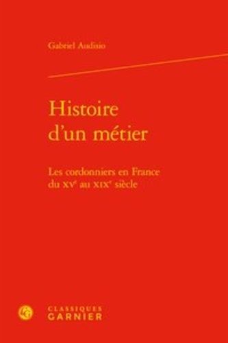Histoire D'un Métier - Les Cordonniers En France Du Xve Au Xixe Siècle