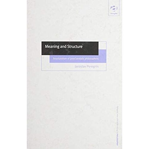 Meaning And Structure: Structuralism Of (Post)Analytic Philosophers (Ashgate New Critical Thinking In Philosophy)