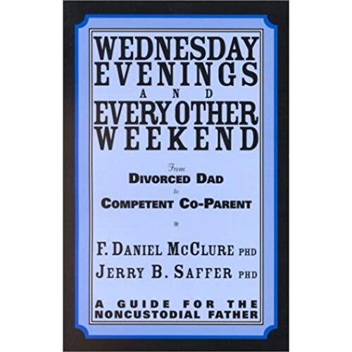 Wednesday Evenings And Every Other Weekend: From Divorced Dad To Competent Co-Parent; A Guide For The Noncustodial Father