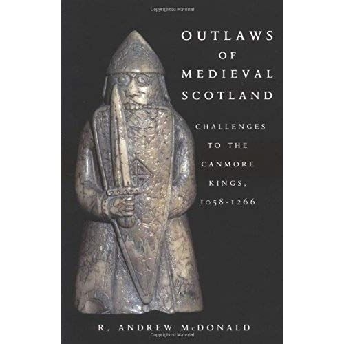 Outlaws Of Medieval Scotland: Challenges To The Canmore Kings, 1058-1266
