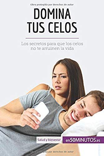Domina Tus Celos: Los Secretos Para Que Los Celos No Te Arruinen La Vida