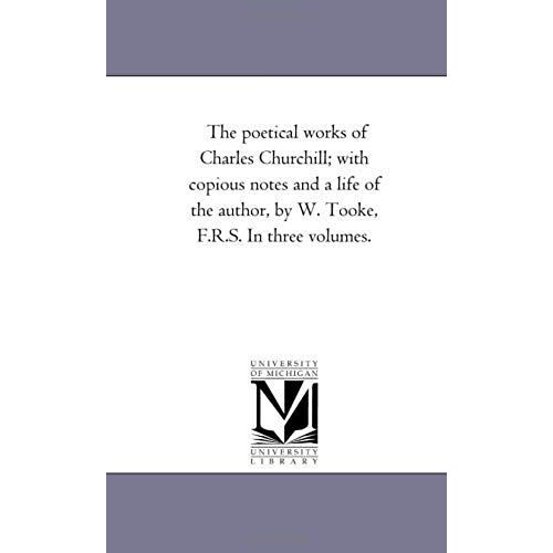 The Poetical Works Of Charles Churchill; With Copious Notes And A Life Of The Author, By W. Tooke, F.R.S. In Three Volumes. Vol. 1.