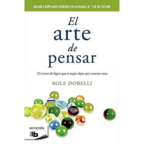 El Arte De Pensar : 52 Errores De Lógica Que Es Mejor Dejar Que Cometan Otros