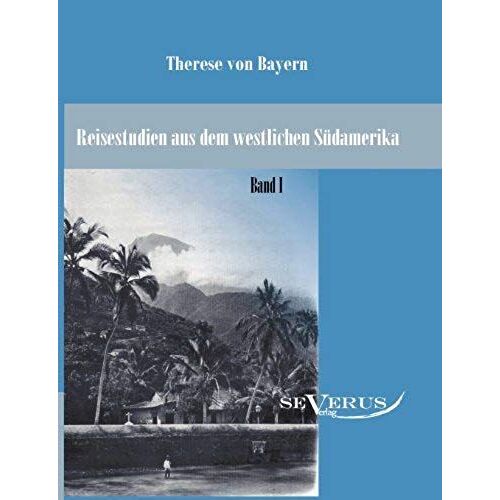 Reisestudien Aus Dem Westlichen Südamerika Von Therese Prinzessin Von Bayern, Band 1