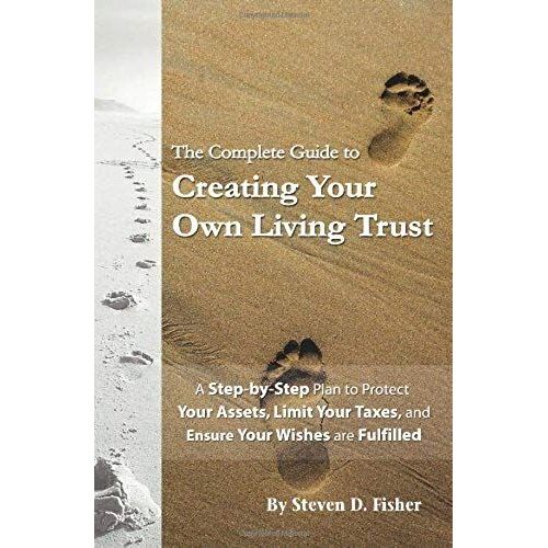 Complete Guide To Creating Your Own Living Trust: A Step-By-Step Plan To Protect Your Assets, Limit Your Taxes, And Ensure Your Wishes Are Fulfilled