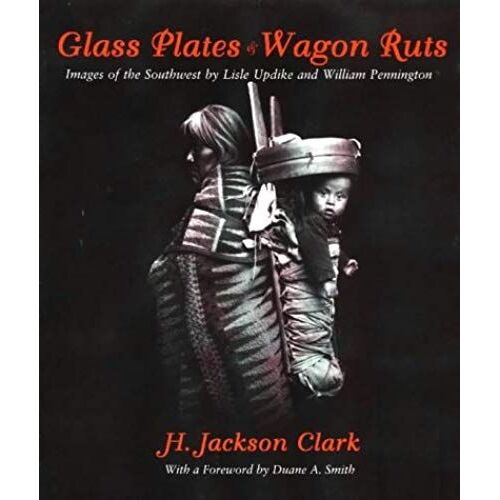 Glass Plates & Wagon Ruts: Images Of The Southwest By Lisle Updike And William Pennington