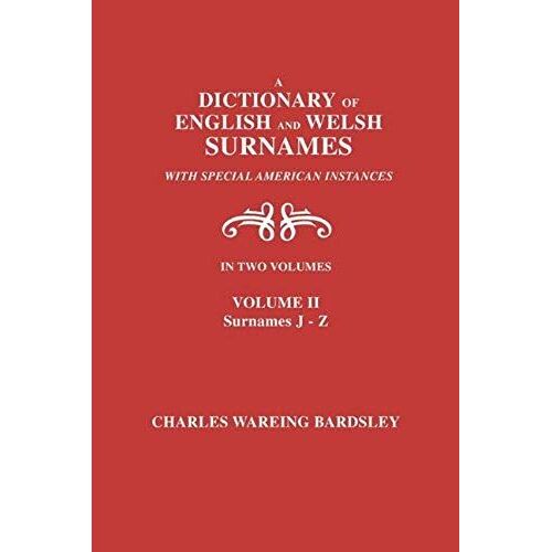 A Dictionary Of English And Welsh Surnames, With Special American Instances. In Two Volumes. Volume Ii, Surnames J-Z