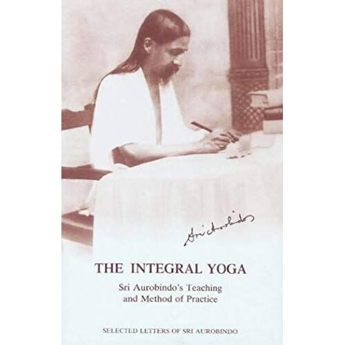 The Integral Yoga: Sri Aurobindo's Teaching And Method Of Practice - Selected Letters