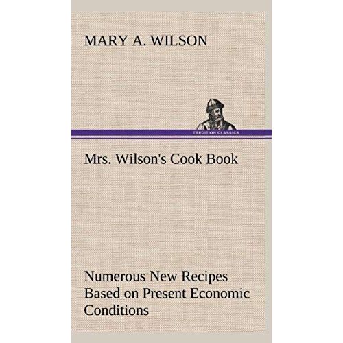 Mrs. Wilson's Cook Book Numerous New Recipes Based On Present Economic Conditions