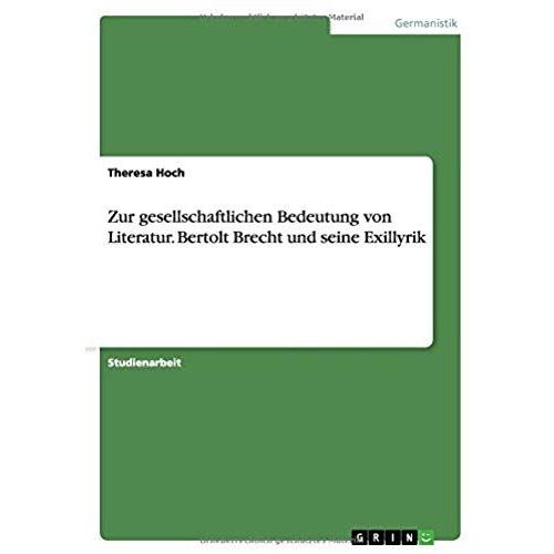 Zur Gesellschaftlichen Bedeutung Von Literatur. Bertolt Brecht Und Seine Exillyrik