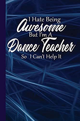 I Hate Being Awesome But I'm A Dance Teacher So I Can't Help It: Dancers Teachers Journal With Lined Pages For Journaling, Studying, Writing, Daily Lo