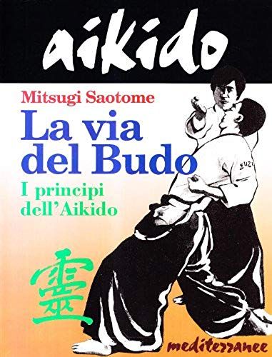 Aikido. La Via Del Budo. I Principi Dell'aikido