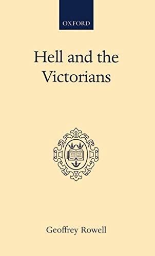 Hell And The Victorians: A Study Of The Nineteenth-Century Theological Controversies Concerning Eternal Punishment And The Future Life (Oxford Scholarly Classics)