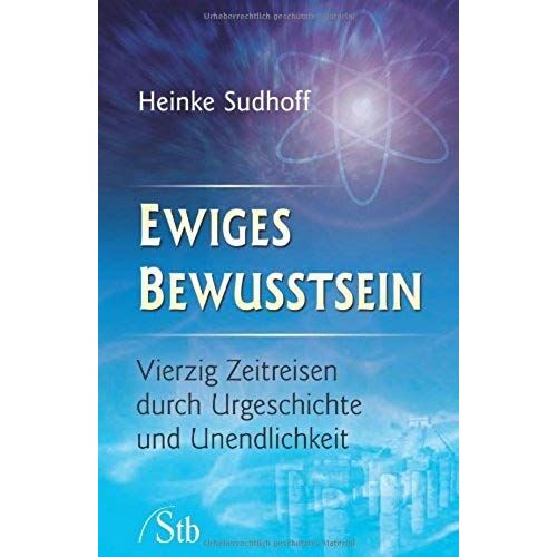 Ewiges Bewusstsein: Vierzig Zeitreisen Durch Durch Urgeschichte Und Unendlichkeit