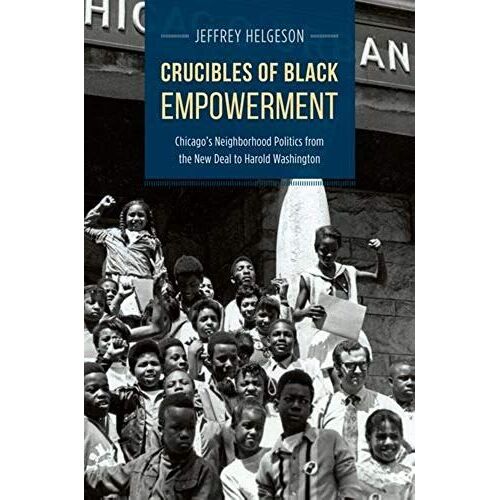 Crucibles Of Black Empowerment: Chicago's Neighborhood Politics From The New Deal To Harold Washington