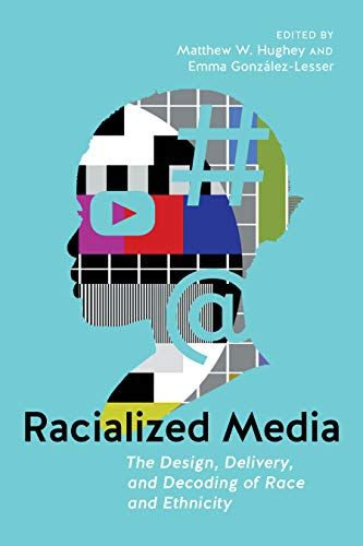 Racialized Media: The Design, Delivery, And Decoding Of Race And Ethnicity